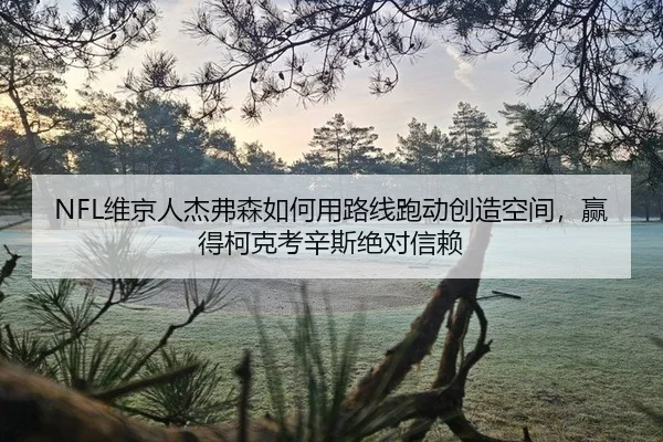 NFL维京人杰弗森如何用路线跑动创造空间，赢得柯克考辛斯绝对信赖